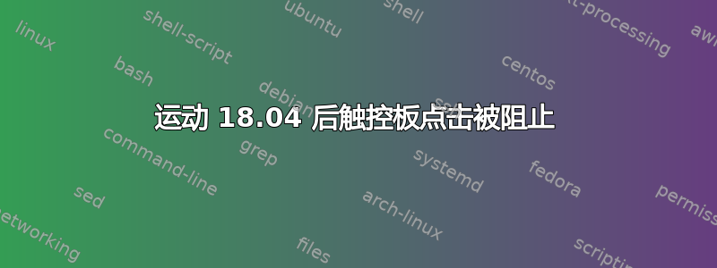 运动 18.04 后触控板点击被阻止