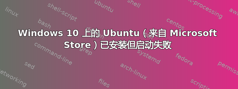 Windows 10 上的 Ubuntu（来自 Microsoft Store）已安装但启动失败