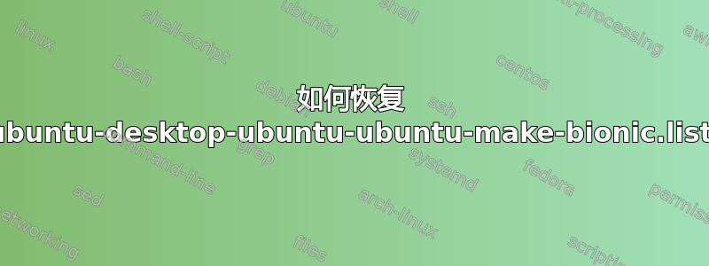 如何恢复 ubuntu-desktop-ubuntu-ubuntu-make-bionic.list