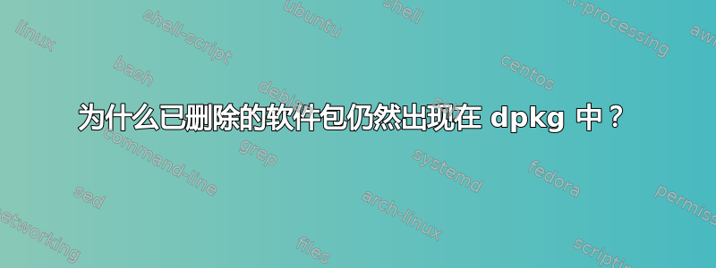 为什么已删除的软件包仍然出现在 dpkg 中？