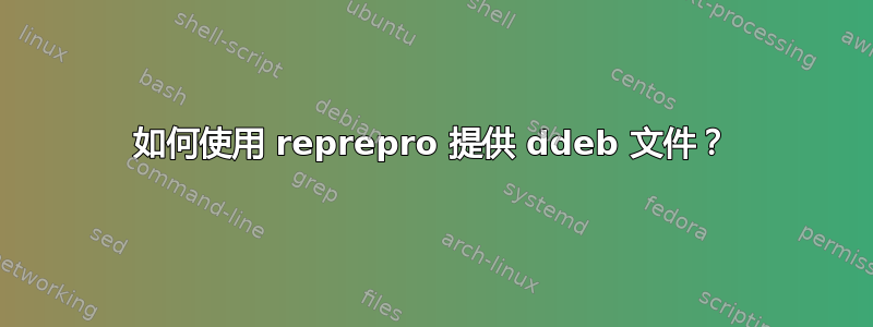 如何使用 reprepro 提供 ddeb 文件？