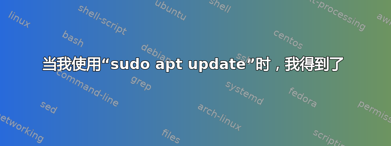 当我使用“sudo apt update”时，我得到了