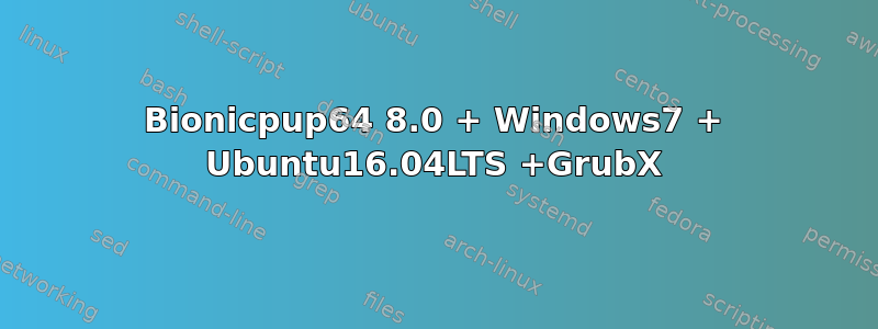 Bionicpup64 8.0 + Windows7 + Ubuntu16.04LTS +GrubX