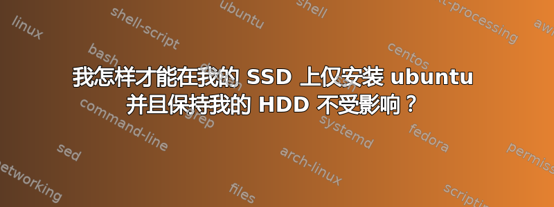 我怎样才能在我的 SSD 上仅安装 ubuntu 并且保持我的 HDD 不受影响？