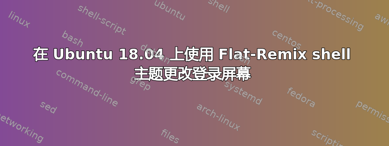 在 Ubuntu 18.04 上使用 Flat-Remix shell 主题更改登录屏幕