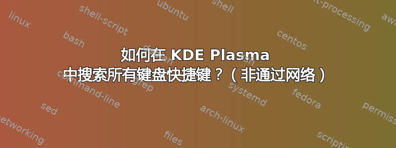 如何在 KDE Plasma 中搜索所有键盘快捷键？（非通过网络）