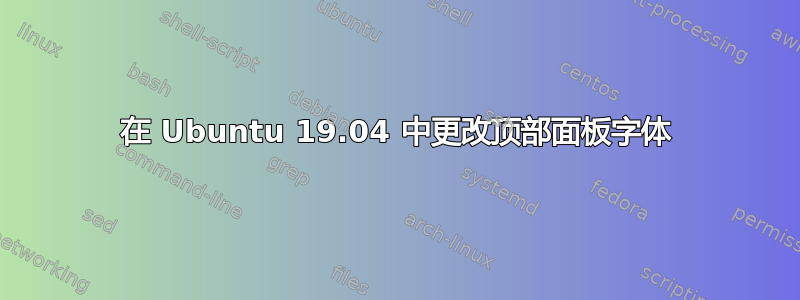 在 Ubuntu 19.04 中更改顶部面板字体