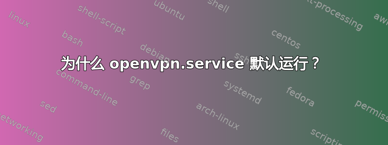 为什么 openvpn.service 默认运行？