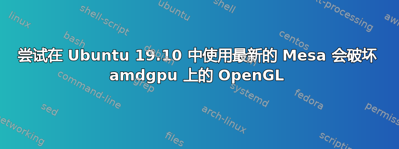 尝试在 Ubuntu 19.10 中使用最新的 Mesa 会破坏 amdgpu 上的 OpenGL