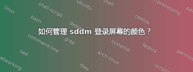 如何管理 sddm 登录屏幕的颜色？