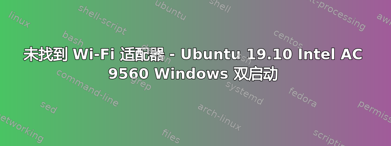 未找到 Wi-Fi 适配器 - Ubuntu 19.10 Intel AC 9560 Windows 双启动