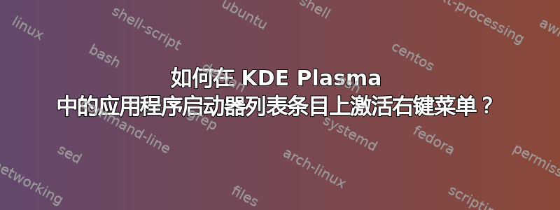 如何在 KDE Plasma 中的应用程序启动器列表条目上激活右键菜单？