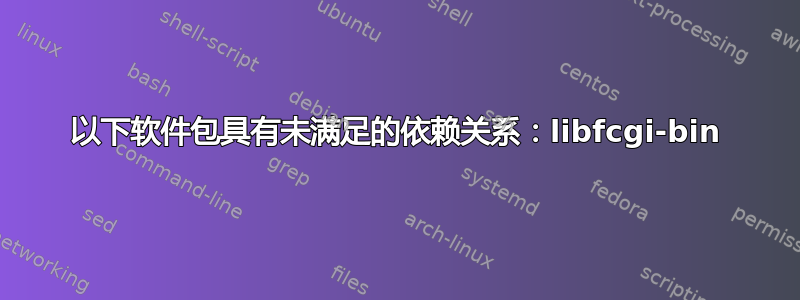 以下软件包具有未满足的依赖关系：libfcgi-bin