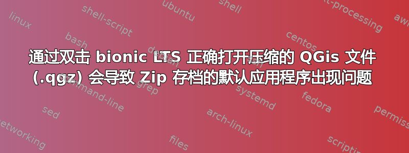 通过双击 bionic LTS 正确打开压缩的 QGis 文件 (.qgz) 会导致 Zip 存档的默认应用程序出现问题