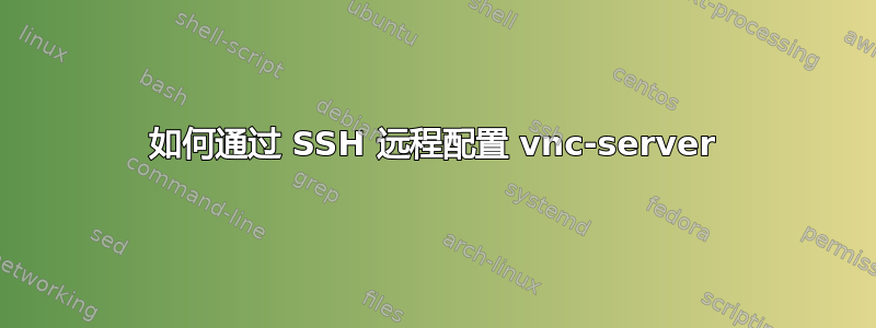 如何通过 SSH 远程配置 vnc-server