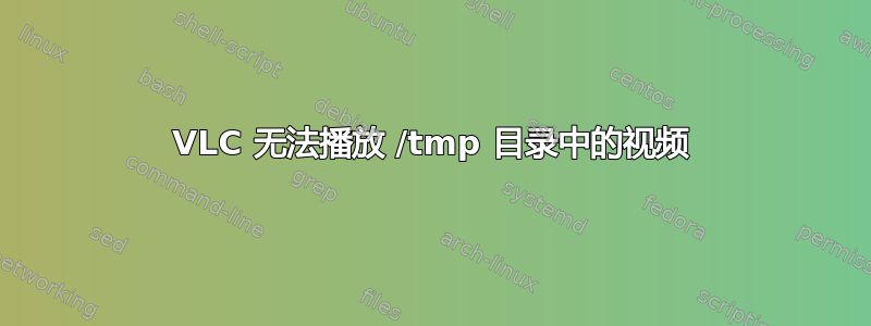 VLC 无法播放 /tmp 目录中的视频