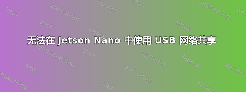 无法在 Jetson Nano 中使用 USB 网络共享