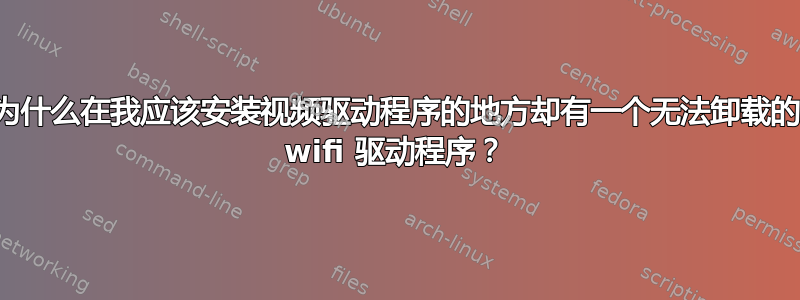 为什么在我应该安装视频驱动程序的地方却有一个无法卸载的 wifi 驱动程序？