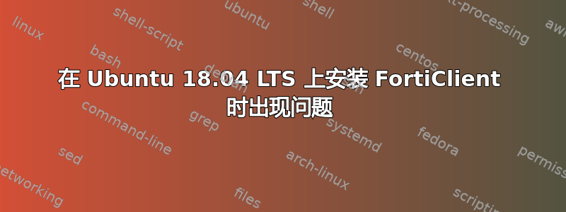 在 Ubuntu 18.04 LTS 上安装 FortiClient 时出现问题