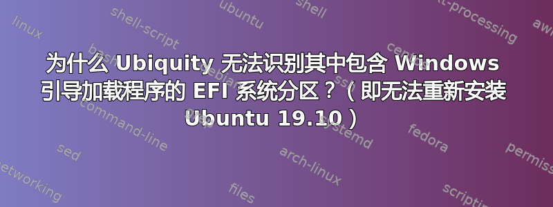 为什么 Ubiquity 无法识别其中包含 Windows 引导加载程序的 EFI 系统分区？（即无法重新安装 Ubuntu 19.10）