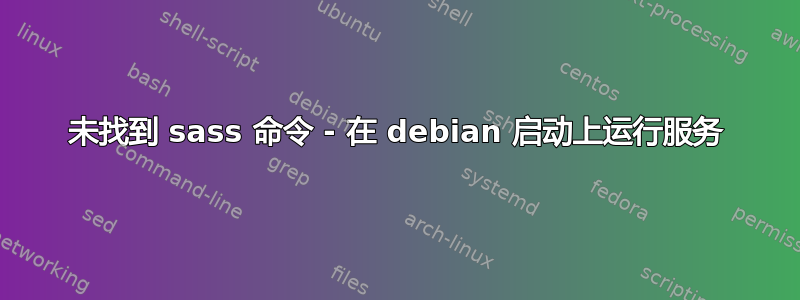 未找到 sass 命令 - 在 debian 启动上运行服务