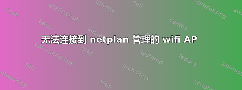 无法连接到 netplan 管理的 wifi AP