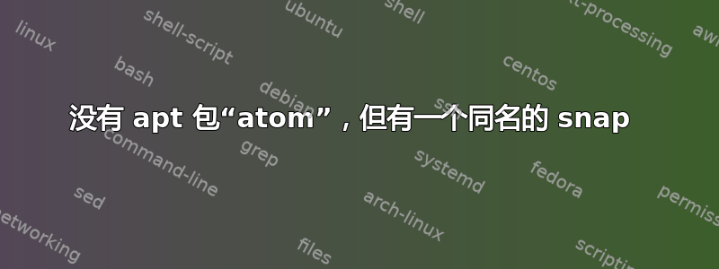 没有 apt 包“atom”，但有一个同名的 snap 