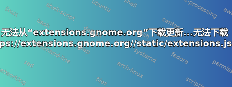 无法从“extensions.gnome.org”下载更新...无法下载 https://extensions.gnome.org//static/extensions.json