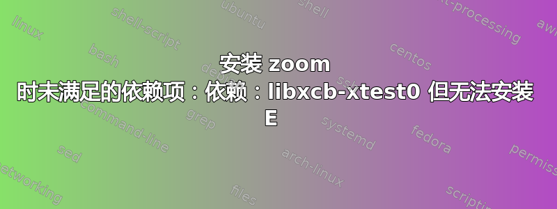 安装 zoom 时未满足的依赖项：依赖：libxcb-xtest0 但无法安装 E 