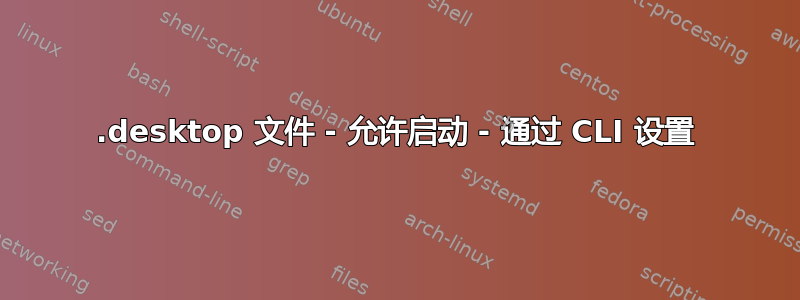 .desktop 文件 - 允许启动 - 通过 CLI 设置