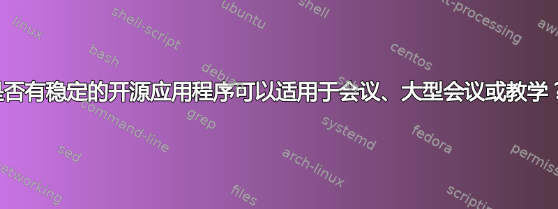 是否有稳定的开源应用程序可以适用于会议、大型会议或教学？