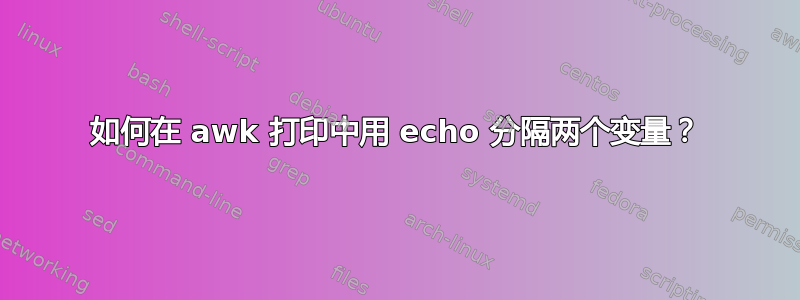 如何在 awk 打印中用 echo 分隔两个变量？