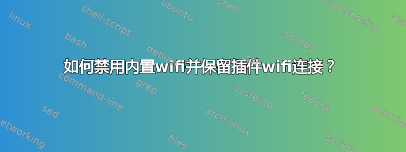 如何禁用内置wifi并保留插件wifi连接？