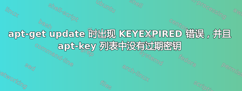 apt-get update 时出现 KEYEXPIRED 错误，并且 apt-key 列表中没有过期密钥