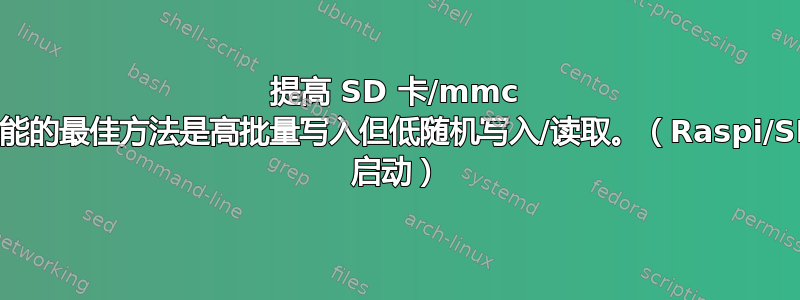 提高 SD 卡/mmc 性能的最佳方法是高批量写入但低随机写入/读取。（Raspi/SD 启动）