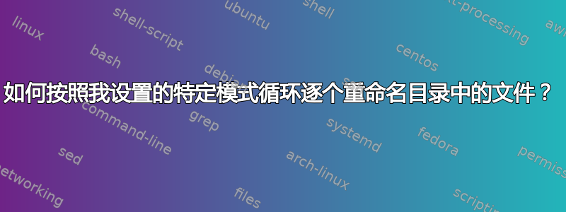 如何按照我设置的特定模式循环逐个重命名目录中的文件？