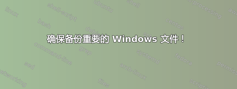 确保备份重要的 Windows 文件！