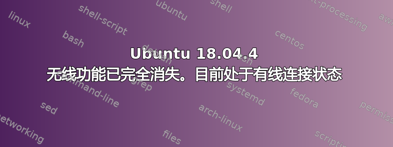 Ubuntu 18.04.4 无线功能已完全消失。目前处于有线连接状态