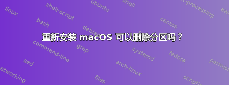 重新安装 macOS 可以删除分区吗？