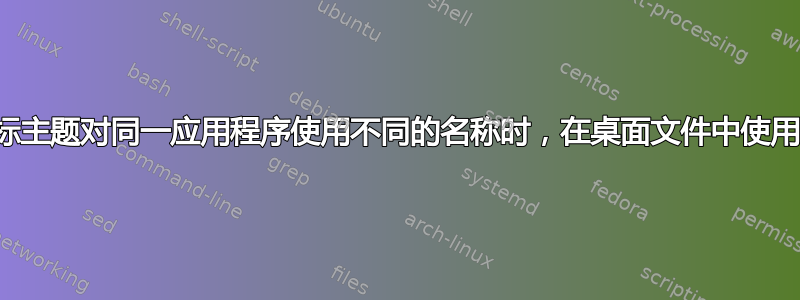 当不同的图标主题对同一应用程序使用不同的名称时，在桌面文件中使用的图标名称