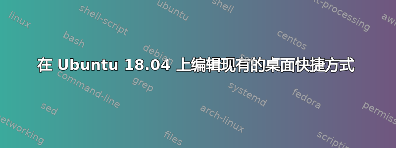 在 Ubuntu 18.04 上编辑现有的桌面快捷方式