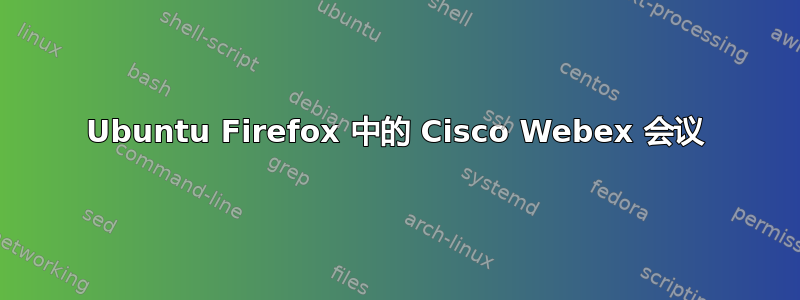 Ubuntu Firefox 中的 Cisco Webex 会议