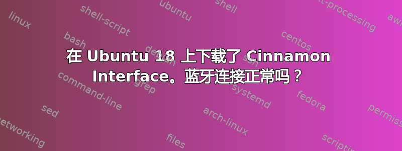 在 Ubuntu 18 上下载了 Cinnamon Interface。蓝牙连接正常吗？