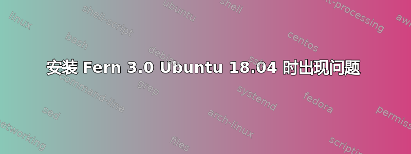 安装 Fern 3.0 Ubuntu 18.04 时出现问题