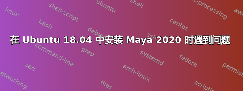 在 Ubuntu 18.04 中安装 Maya 2020 时遇到问题