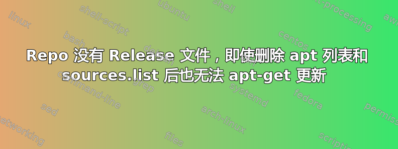 Repo 没有 Release 文件，即使删除 apt 列表和 sources.list 后也无法 apt-get 更新 