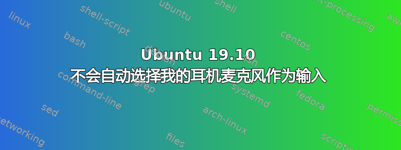 Ubuntu 19.10 不会自动选择我的耳机麦克风作为输入