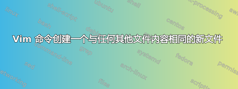 Vim 命令创建一个与任何其他文件内容相同的新文件