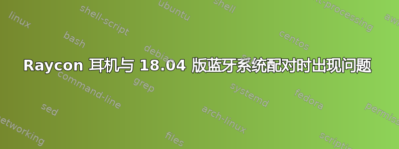 Raycon 耳机与 18.04 版蓝牙系统配对时出现问题