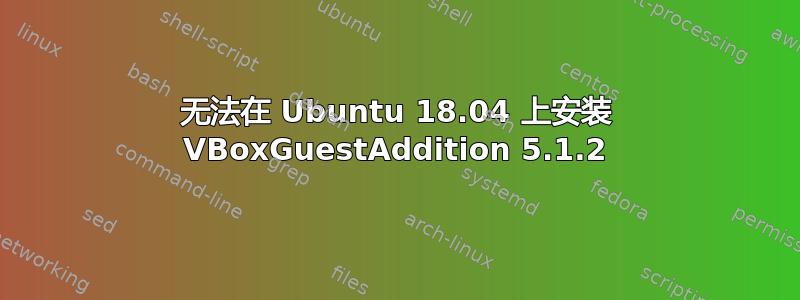 无法在 Ubuntu 18.04 上安装 VBoxGuestAddition 5.1.2